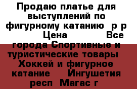 Продаю платье для выступлений по фигурному катанию, р-р 146-152 › Цена ­ 9 000 - Все города Спортивные и туристические товары » Хоккей и фигурное катание   . Ингушетия респ.,Магас г.